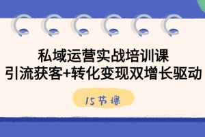 (8698期)私域运营实战培训课,引流获客+转化变现双增长驱动(15节课)