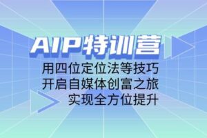 (14530期)AIP特训营,用四位定位法等技巧,开启自媒体创富之旅,实现全方位提升