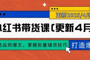 (14661期)小红书带货课(更新4月),从选品到爆文,掌握批量铺货技巧,0到1打造爆款