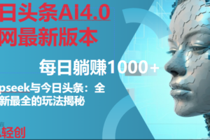 (14711期)今日头条AI4.0全网最新版本Deepseek+今日头条全网最新最全玩法,单日躺赚1000+