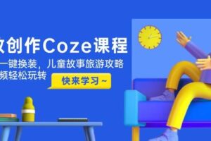 (14707期)高效创作Coze课程,证件照一键换装,儿童故事旅游攻略,创意视频轻松玩转