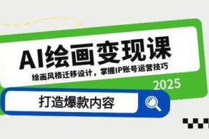 (14710期)AI绘画变现课,绘画风格迁移设计,掌握IP账号运营技巧,打造爆款内容