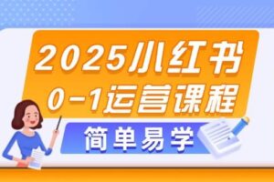 (14719期)2025小红书0-1运营课程,选品、素材、笔记制作与发布技巧